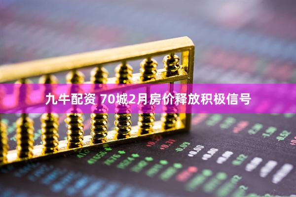 九牛配资 70城2月房价释放积极信号
