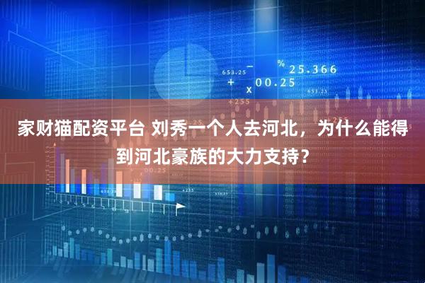 家财猫配资平台 刘秀一个人去河北，为什么能得到河北豪族的大力支持？