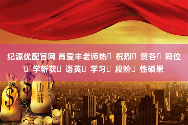 纪源优配官网 肖爱丰老师热‮祝烈‬贺各‮同位‬学斩获‮语英‬学习‮段阶‬性硕果