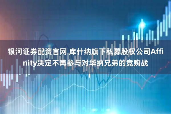 银河证券配资官网 库什纳旗下私募股权公司Affinity决定不再参与对华纳兄弟的竞购战