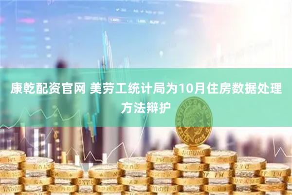 康乾配资官网 美劳工统计局为10月住房数据处理方法辩护