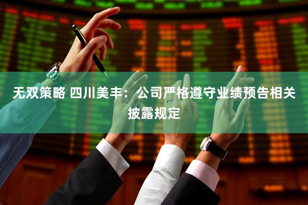 无双策略 四川美丰：公司严格遵守业绩预告相关披露规定