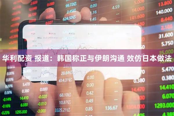 华利配资 报道：韩国称正与伊朗沟通 效仿日本做法
