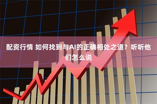 配资行情 如何找到与AI的正确相处之道？听听他们怎么说