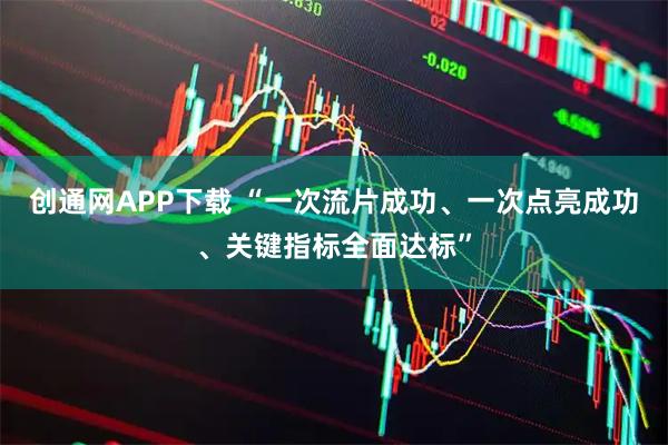 创通网APP下载 “一次流片成功、一次点亮成功、关键指标全面达标”