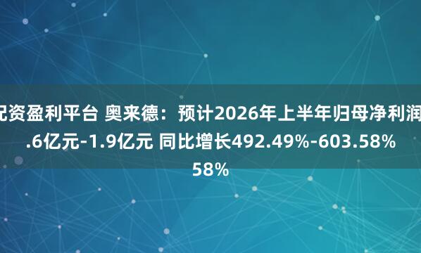 配资盈利平台 奥来德：预计2026年上半年归母净利润1.6亿元-1.9亿元 同比增长492.49%-603.58%